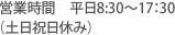 営業時間　平日8:30～17：30（土日祝日休み）