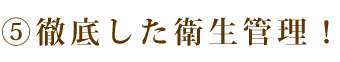 徹底した衛生管理！