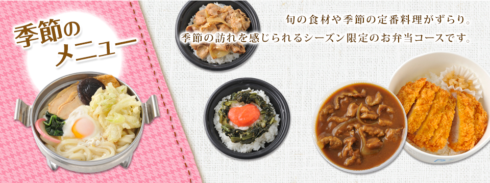 季節のメニュー 旬の食材や季節の定番料理がずらり。 季節の訪れを感じられるシーズン限定のお弁当コースです。